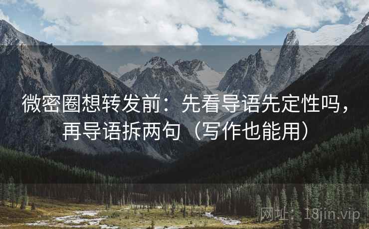 微密圈想转发前：先看导语先定性吗，再导语拆两句（写作也能用）