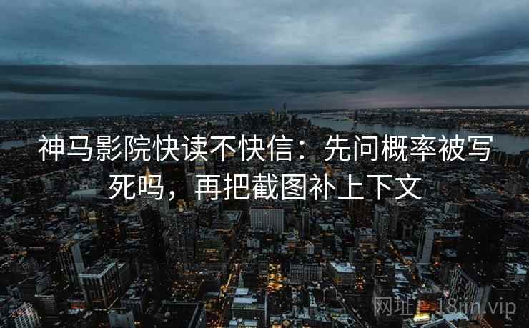 神马影院快读不快信：先问概率被写死吗，再把截图补上下文