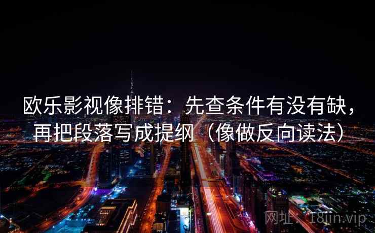 欧乐影视像排错：先查条件有没有缺，再把段落写成提纲（像做反向读法）