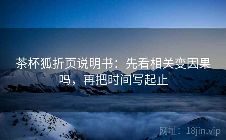茶杯狐折页说明书：先看相关变因果吗，再把时间写起止