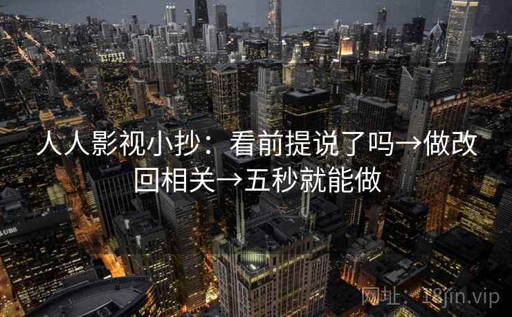 人人影视小抄：看前提说了吗→做改回相关→五秒就能做