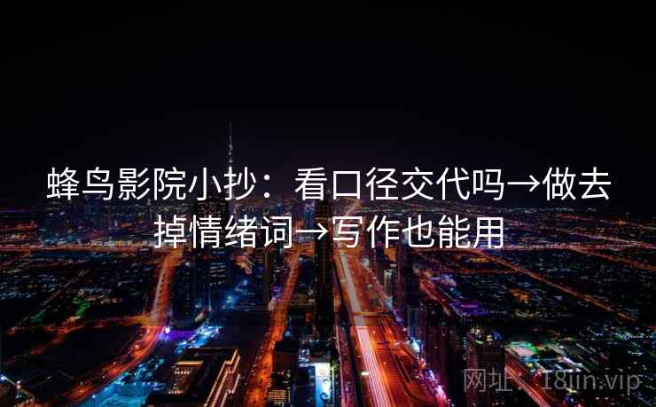 蜂鸟影院小抄：看口径交代吗→做去掉情绪词→写作也能用