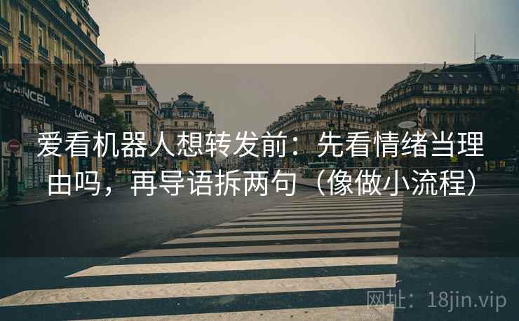 爱看机器人想转发前：先看情绪当理由吗，再导语拆两句（像做小流程）