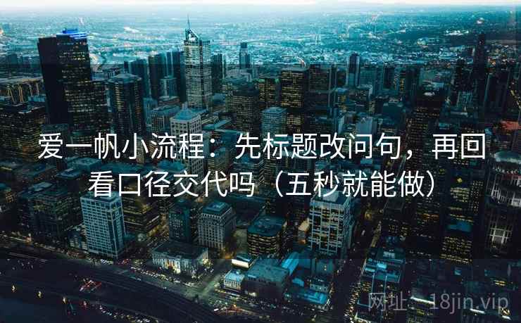 爱一帆小流程：先标题改问句，再回看口径交代吗（五秒就能做）