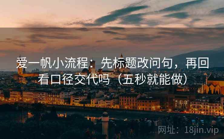 爱一帆小流程：先标题改问句，再回看口径交代吗（五秒就能做）
