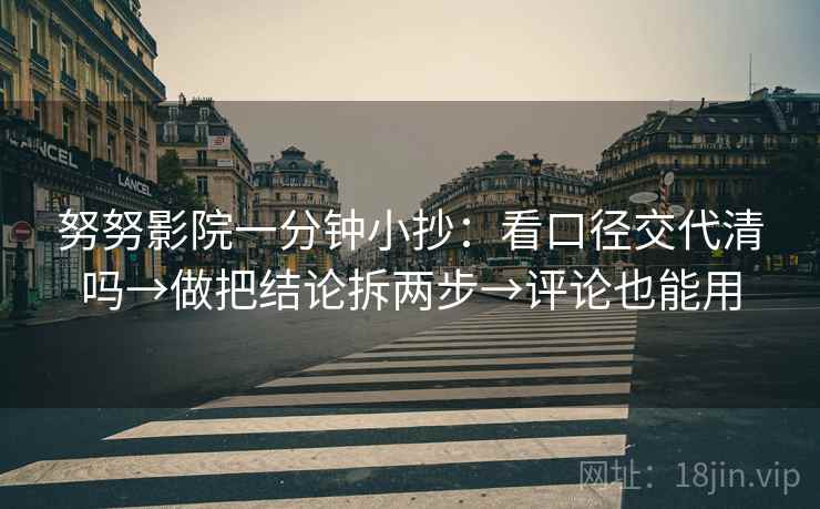 努努影院一分钟小抄：看口径交代清吗→做把结论拆两步→评论也能用