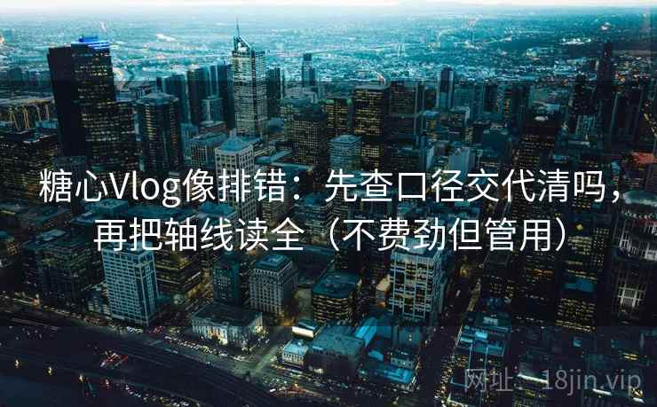 糖心Vlog像排错:先查口径交代清吗,再把轴线读全(不费劲但管用) 糖心Vlog像排错:先查口径交代清吗,再把轴线读全(不费劲但管用)