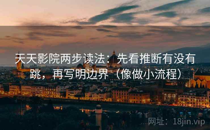 天天影院两步读法：先看推断有没有跳，再写明边界（像做小流程）
