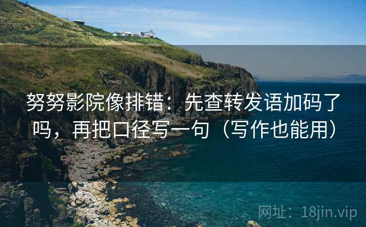 努努影院像排错：先查转发语加码了吗，再把口径写一句（写作也能用）