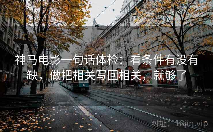 神马电影一句话体检：看条件有没有缺，做把相关写回相关，就够了
