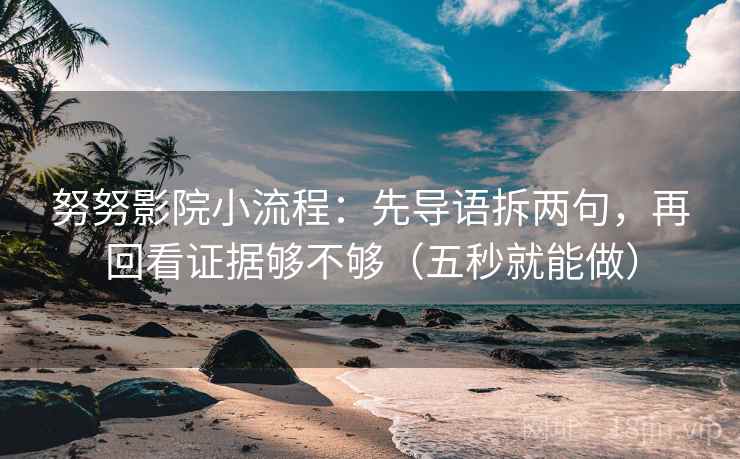 努努影院小流程：先导语拆两句，再回看证据够不够（五秒就能做）