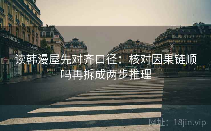 读韩漫屋先对齐口径：核对因果链顺吗再拆成两步推理