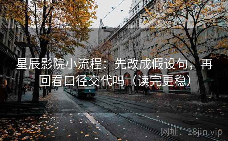 星辰影院小流程：先改成假设句，再回看口径交代吗（读完更稳）