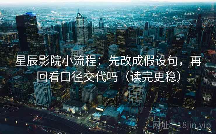 星辰影院小流程：先改成假设句，再回看口径交代吗（读完更稳）