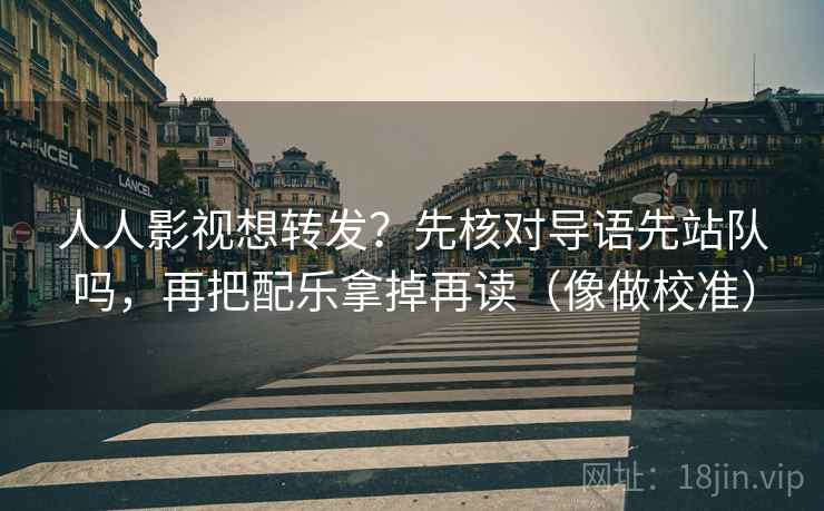 人人影视想转发?先核对导语先站队吗,再把配乐拿掉再读(像做校准) 人人影视想转发?先核对导语先站队吗,再把配乐拿掉再读(像做校准)