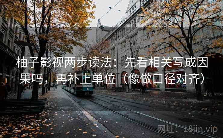 柚子影视两步读法:先看相关写成因果吗,再补上单位(像做口径对齐) 柚子影视两步读法:先看相关写成因果吗,再补上单位(像做口径对齐)