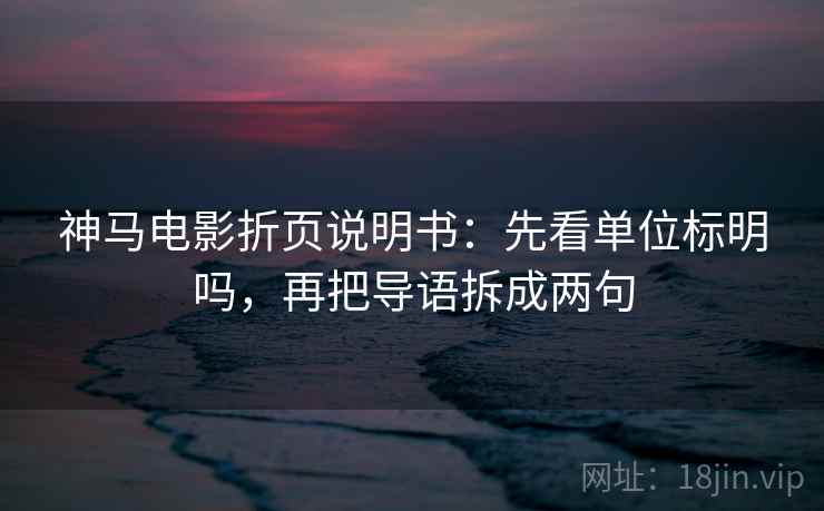 神马电影折页说明书：先看单位标明吗，再把导语拆成两句