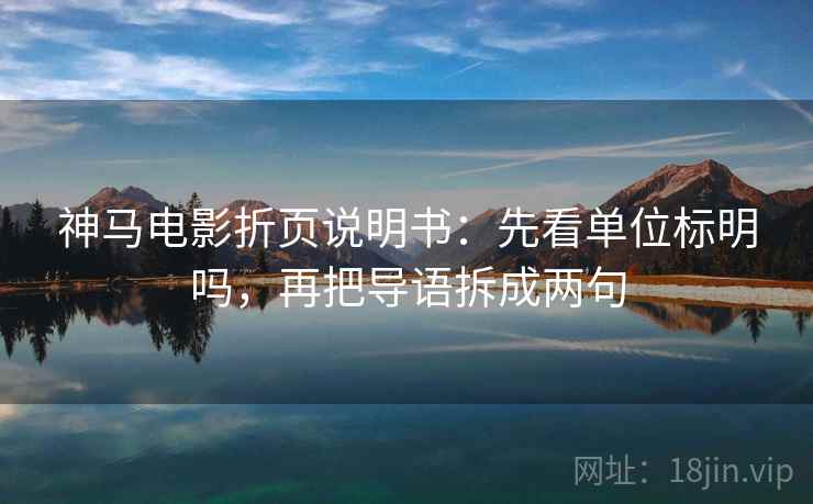 神马电影折页说明书：先看单位标明吗，再把导语拆成两句