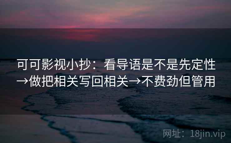 可可影视小抄：看导语是不是先定性→做把相关写回相关→不费劲但管用