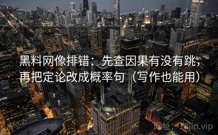 黑料网像排错：先查因果有没有跳，再把定论改成概率句（写作也能用）