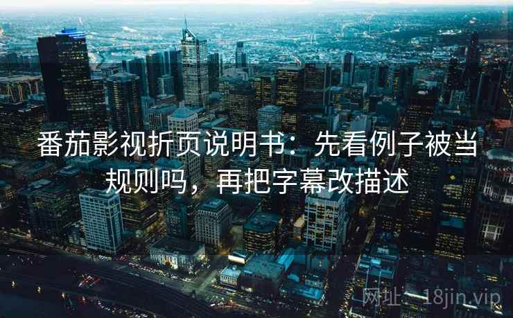 番茄影视折页说明书：先看例子被当规则吗，再把字幕改描述
