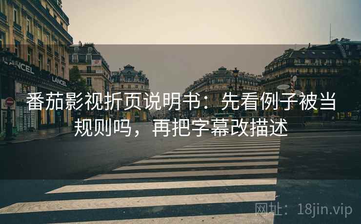 番茄影视折页说明书：先看例子被当规则吗，再把字幕改描述