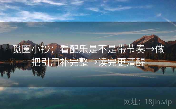 觅圈小抄：看配乐是不是带节奏→做把引用补完整→读完更清醒