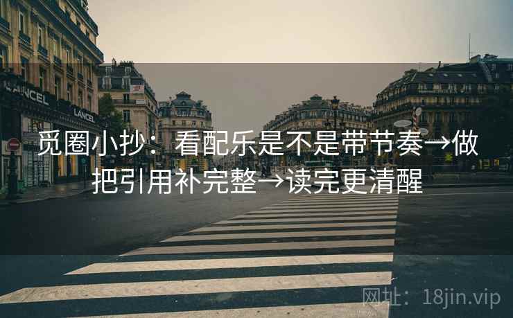 觅圈小抄：看配乐是不是带节奏→做把引用补完整→读完更清醒