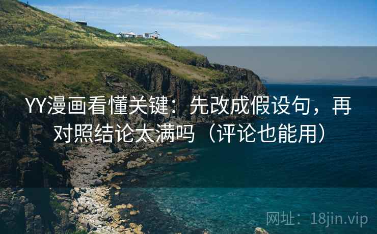 YY漫画看懂关键：先改成假设句，再对照结论太满吗（评论也能用）