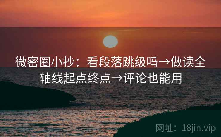 微密圈小抄：看段落跳级吗→做读全轴线起点终点→评论也能用