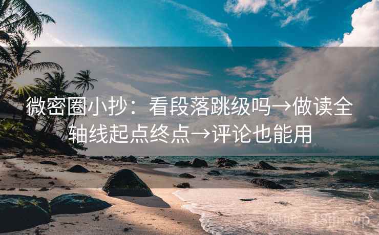 微密圈小抄：看段落跳级吗→做读全轴线起点终点→评论也能用