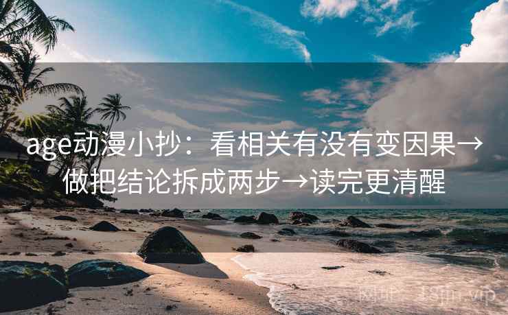 age动漫小抄：看相关有没有变因果→做把结论拆成两步→读完更清醒