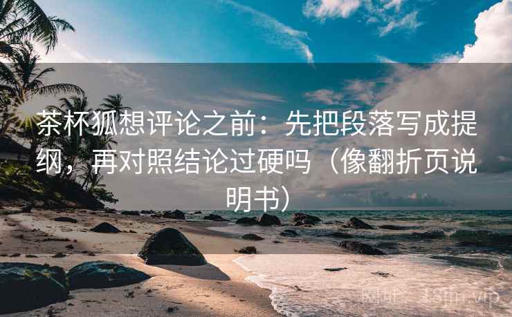 茶杯狐想评论之前:先把段落写成提纲,再对照结论过硬吗(像翻折页说明书) 茶杯狐想评论之前:先把段落写成提纲,再对照结论过硬吗(像翻折页说明书)