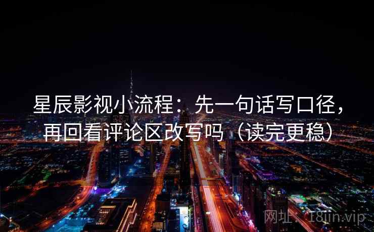 星辰影视小流程:先一句话写口径,再回看评论区改写吗(读完更稳) 星辰影视小流程:先一句话写口径,再回看评论区改写吗(读完更稳)