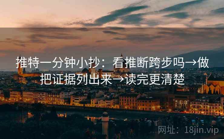 推特一分钟小抄:看推断跨步吗→做把证据列出来→读完更清楚 推特一分钟小抄:看推断跨步吗→做把证据列出来→读完更清楚