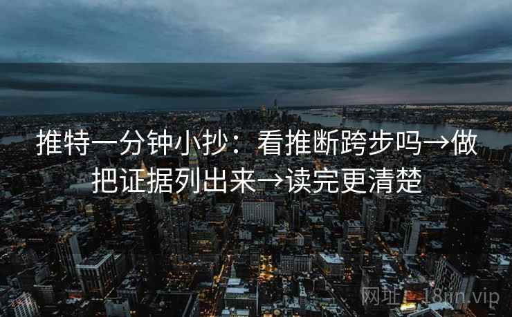 推特一分钟小抄：看推断跨步吗→做把证据列出来→读完更清楚