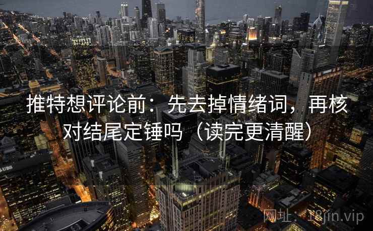 推特想评论前:先去掉情绪词,再核对结尾定锤吗(读完更清醒) 推特想评论前:先去掉情绪词,再核对结尾定锤吗(读完更清醒)