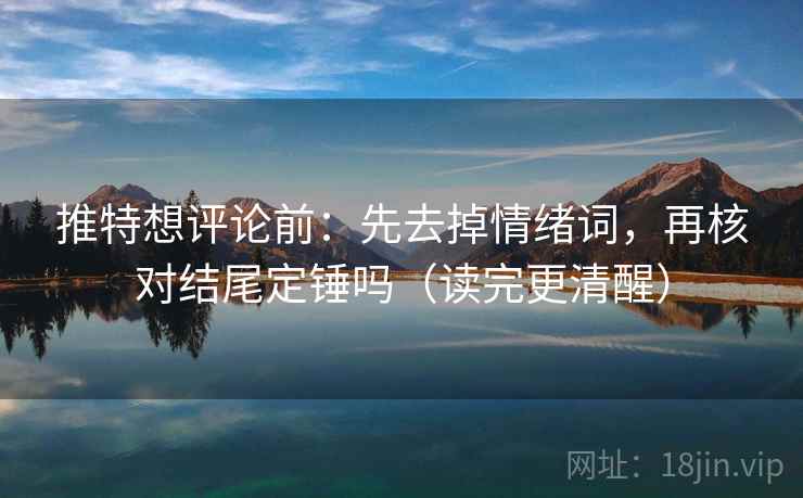 推特想评论前:先去掉情绪词,再核对结尾定锤吗(读完更清醒) 推特想评论前:先去掉情绪词,再核对结尾定锤吗(读完更清醒)
