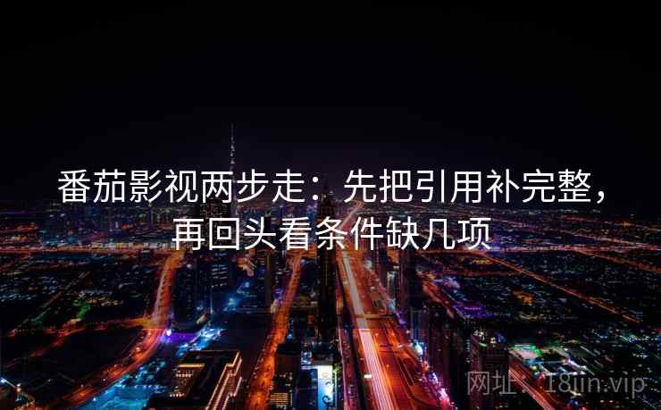 番茄影视两步走：先把引用补完整，再回头看条件缺几项