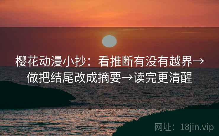 樱花动漫小抄：看推断有没有越界→做把结尾改成摘要→读完更清醒