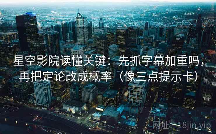 星空影院读懂关键：先抓字幕加重吗，再把定论改成概率（像三点提示卡）
