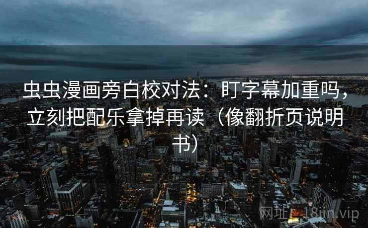 虫虫漫画旁白校对法：盯字幕加重吗，立刻把配乐拿掉再读（像翻折页说明书）