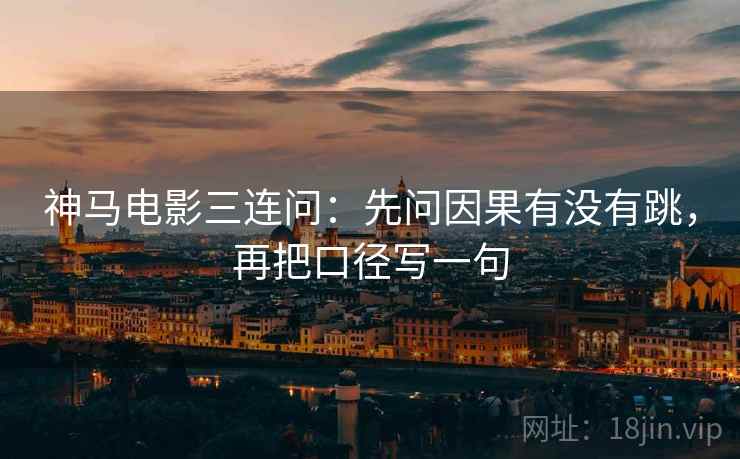 神马电影三连问：先问因果有没有跳，再把口径写一句