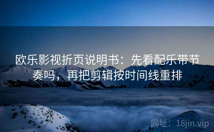 欧乐影视折页说明书：先看配乐带节奏吗，再把剪辑按时间线重排