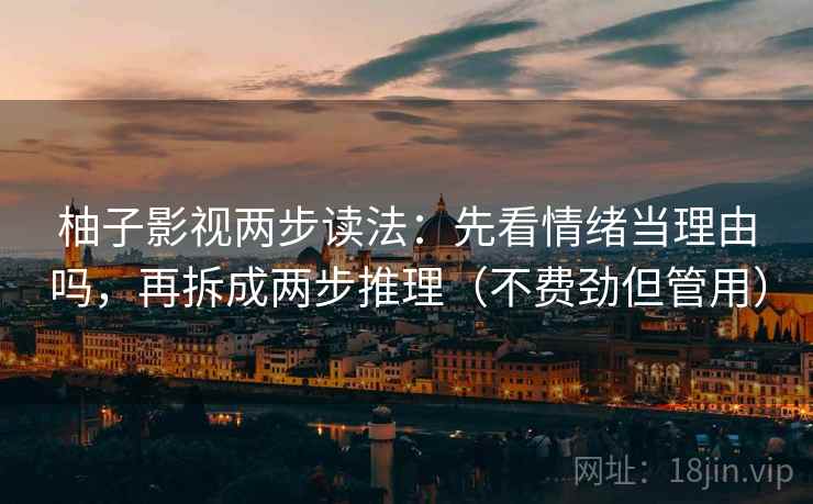 柚子影视两步读法：先看情绪当理由吗，再拆成两步推理（不费劲但管用）
