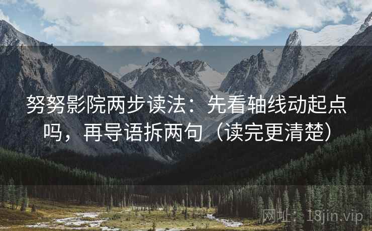 努努影院两步读法：先看轴线动起点吗，再导语拆两句（读完更清楚）
