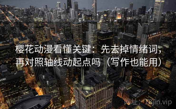 樱花动漫看懂关键:先去掉情绪词,再对照轴线动起点吗(写作也能用) 樱花动漫看懂关键:先去掉情绪词,再对照轴线动起点吗(写作也能用)