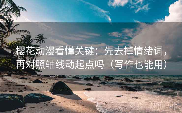 樱花动漫看懂关键:先去掉情绪词,再对照轴线动起点吗(写作也能用) 樱花动漫看懂关键:先去掉情绪词,再对照轴线动起点吗(写作也能用)