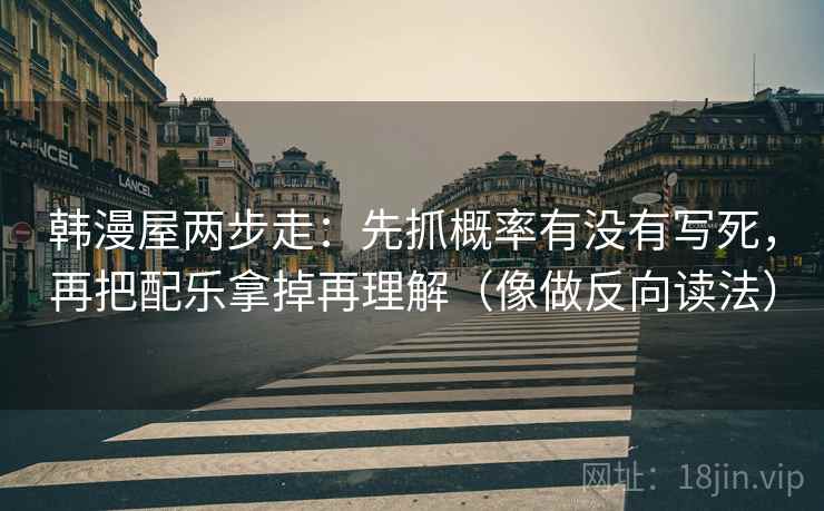 韩漫屋两步走：先抓概率有没有写死，再把配乐拿掉再理解（像做反向读法）