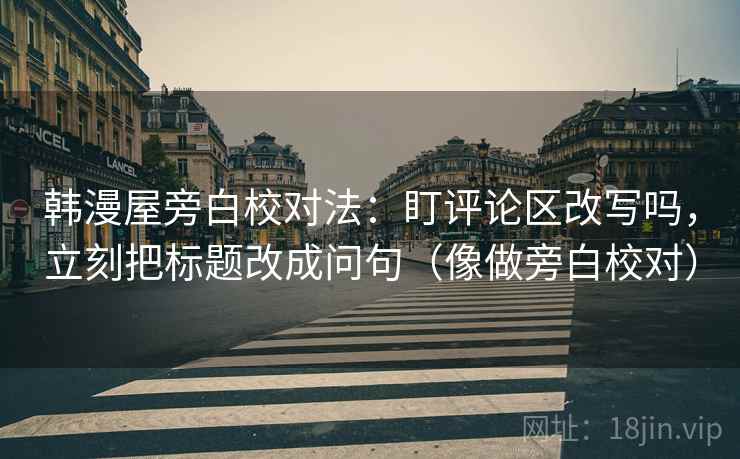 韩漫屋旁白校对法：盯评论区改写吗，立刻把标题改成问句（像做旁白校对）